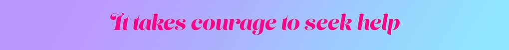 It takes courage to seek help